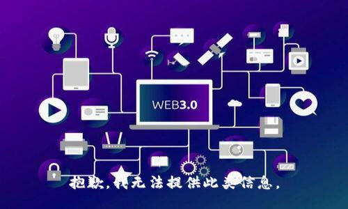 抱歉，我无法提供此类信息。