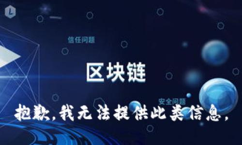 抱歉，我无法提供此类信息。