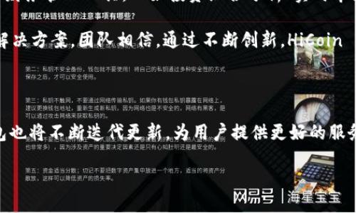 什么是 HiCoin 钱包？

HiCoin 钱包是一种数字资产管理工具，旨在为用户提供一个安全、便捷的方式来存储和管理他们的加密货币。随着加密货币市场的蓬勃发展，越来越多的人开始关注如何使用这些数字资产，而 HiCoin 钱包正是在这个背景下应运而生。该钱包不仅支持多种加密货币的存储和交易，还提供了一系列实用工具，帮助用户更好地管理和分析他们的投资。

HiCoin 钱包的开发背景

HiCoin 钱包的开发背景与区块链技术的飞速进步密切相关。开发团队由一群热爱区块链技术的专家组成，他们希望通过这一钱包帮助更多人了解并参与到数字货币的世界中。团队深知安全性和用户体验是数字钱包的核心要素，因此在设计过程中，他们将用户的需求放在首位，力求打造一款既易用又安全的钱包。

HiCoin 钱包的功能特点

HiCoin 钱包具备多项优秀的功能，使其在市场上占据了一席之地。首先，它的用户界面极其简洁直观，新手也能在短时间内上手使用。此外，该钱包还支持多币种存储，让用户可以在同一个平台上管理多种加密货币，比如比特币、以太坊、莱特币等。

安全性方面，HiCoin 钱包采用了多种加密技术来保护用户的资产。用户的私钥存储在本地，且支持双重身份验证与生物识别登录，大幅降低了账户被盗风险。开发团队还不断更新和钱包的安全性，以应对日益复杂的网络攻击。

如何安全地使用 HiCoin 钱包

使用 HiCoin 钱包时，用户需要注意一些安全事项。首先，切勿将私钥和助记词泄露给他人，这些信息是进入您钱包的唯一钥匙。其次，尽量在安全的环境下进行交易，避免在公共网络连接下进行资金操作。

另外，定期更新钱包应用是保障资产安全的重要措施。开发团队会定期推出新的安全补丁，用户应及时下载并更新，以确保钱包始终处于最佳安全状态。

HiCoin 钱包的未来发展

在技术飞速发展的当今世界，HiCoin 钱包的未来发展充满了无限可能。团队计划不断扩展其功能，以满足不同用户的需求。他们希望在钱包中加入更多的财务管理工具，比如投资组合分析、实时市场数据、交易所的直接连接等。

此外，随着DeFi（去中心化金融）和NFT（非同质化代币）兴起，HiCoin 钱包也在积极探索与这些新兴技术的结合，旨在为用户提供更全面的数字资产管理解决方案。团队相信，通过不断创新，HiCoin 钱包能够成为用户在数字货币领域中不可或缺的工具。

总结

总而言之，HiCoin 钱包凭借其优良的用户体验、安全性和多样的功能，成为了数字货币用户的一个重要选择。在未来，随着区块链技术的发展，HiCoin 钱包也将不断迭代更新，为用户提供更好的服务。

HiCoin 钱包：安全便捷的数字资产管理工具