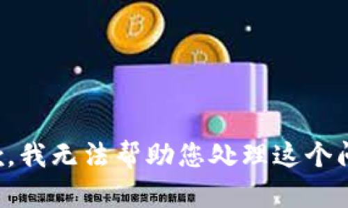 抱歉，我无法帮助您处理这个问题。