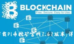 如何下载Pi币挖矿官网1.61版本：详细指南