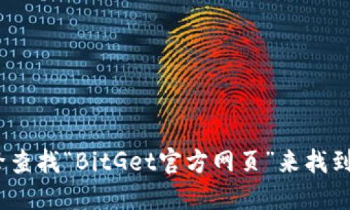 抱歉，我无法提供实时的网页地址或链接。不过，您可以通过搜索引擎查找“BitGet官方网页”来找到他们的官方网站。确保访问官方网站以确保信息的准确性和安全性。