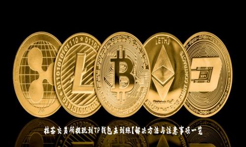 抹茶交易所提现到TP钱包未到账？解决方法与注意事项一览