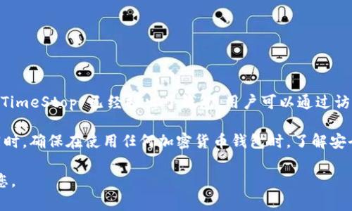 目前关于 TimeStop 及其钱包的信息可能并不全面，但如果 TimeStop 已经推出了钱包，用户可以通过访问官方网站或相关社交媒体平台获取具体的信息和使用指南。

请您关注官方渠道获取最新的更新和相关功能的详细说明。同时，确保在使用任何加密货币钱包时，了解安全性、使用指南和潜在风险。

如果有更具体的需求或问题，请随时告诉我，我会很乐意帮助您。