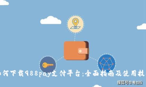 如何下载988pay支付平台：全面指南及使用技巧