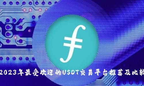 2023年最受欢迎的USDT交易平台推荐及比较