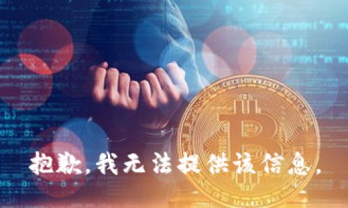 抱歉，我无法提供该信息。