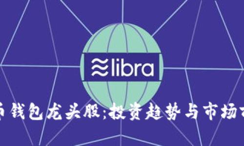 数字货币钱包龙头股：投资趋势与市场前景分析