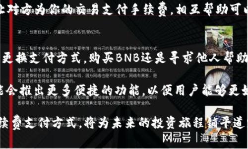 威胁 t p钱包没bnb做手续费 /威胁

关键词 t p钱包, bnb, 手续费 /关键词

导言
在数字货币不断发展的今天，钱包作为存储和交换加密资产的重要工具，其选择和使用方法显得尤为重要。在众多数字货币钱包中，t p钱包以其便捷性和丰富的功能受到了用户的青睐。然而，当用户面临没有BNB做手续费的问题时，如何进行有效的交易或转账，这便成为了大家关注的话题。

t p钱包概述
t p钱包是一种多功能的数字货币钱包，支持多种加密货币的存储与管理。其用户界面友好，操作简单，适合新手及资深用户使用。t p钱包不仅提供了基本的资产管理功能，还为用户提供了交易记录查询、资产评估等一系列附加服务。用户可以在这个平台上轻松实现数字资产的安全存储和快速交易。

BNB的角色与重要性
币安币（BNB）作为币安交易所发行的代币，广泛用于支付手续费等相关费用。使用BNB支付手续费不仅可以享受手续费折扣，还可以提高交易的便利性。如果用户在t p钱包中持有BNB，那么进行交易时就可以轻松完成手续费的支付，而不需要再额外寻找其他币种。这种灵活性使得BNB成为许多用户在数字货币交易中的优选。

没有BNB的情况下如何处理手续费
当t p钱包用户发现自己没有BNB可以支付手续费时，可以采取一些折中的解决方案。以下是几种可供参考的方法：

h41. 更换支付方式/h4
一些交易平台支持使用其他加密货币支付手续费。用户可以查看平台的支付选项，看看是否能够使用其他更为常见的加密货币（如比特币、以太坊等）来完成交易。在确保安全的前提下，尝试转换成被支持的货币。

h42. 购买BNB/h4
如果没有BNB，购买BNB也是个不错的选择。通过其他交易平台将手上的资产兑换为BNB，然后将其转移至t p钱包中，通过这种方式便能为后续交易提供便捷的费用支付能力。在购买BNB之前，可以进行市场调研，选择一个手续费较低的平台，以减少额外成本。

h43. 寻求他人帮助/h4
在社区中，有很多热心的用户常常愿意分享他们的BNB。可以通过社交媒体、币圈论坛等平台，寻找朋友或者其他用户，用一些数字货币作为交换，让对方为你的交易支付手续费。相互帮助可以增强社区的凝聚力和信任感。

总结与展望
在数字货币的世界中，总是会有一些突发情况，比如没有BNB支付手续费的情境。在面对这种情况时，灵活应对的方法和策略显得至关重要。无论是更换支付方式，购买BNB还是寻求他人帮助，用户都应当有灵活的思维模式，适应不断变化的市场环境。

通过本文的详细探讨，相信大家对于t p钱包及其在没有BNB情况下的手续费处理有了更全面的理解。未来随着数字货币市场的发展，t p钱包可能会推出更多便捷的功能，以便用户能够更好地应对各种交易需求。同时，用户在使用任何数字货币钱包时，都应保持对市场动向的敏感，及时调整自己的投资和交易策略，以更好地抓住机遇。

无论你是刚入门的新手，还是经验丰富的老手，合理利用t p钱包的所有功能，将有助于提升你在数字货币世界中的竞争力。可以说，选择合理的手续费支付方式，将为未来的投资旅程铺平道路。希望大家都能在数字资产管理的道路上，进一步探索与成长。