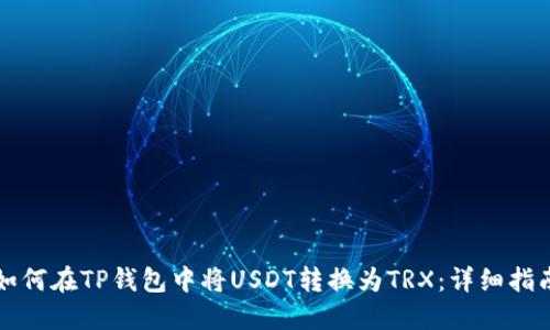 如何在TP钱包中将USDT转换为TRX：详细指南