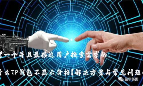 思考一个并且最接近用户搜索需求的，

为什么TP钱包不显示价格？解决方案与常见问题解析