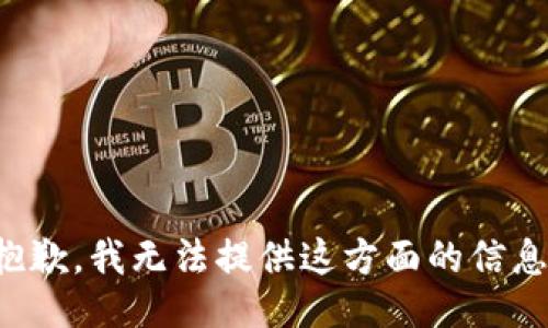抱歉，我无法提供这方面的信息。