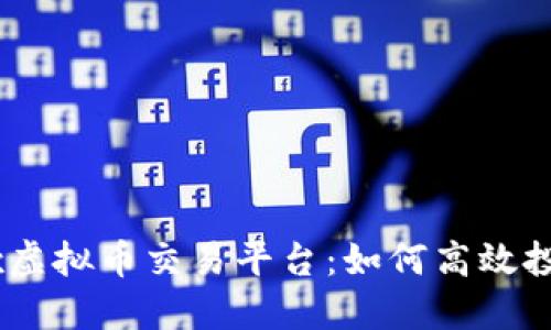 深入探讨OKEx虚拟币交易平台：如何高效投资与安全管理