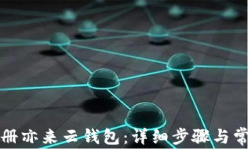 
如何快速注册亦来云钱包：详细步骤与常见问题解析