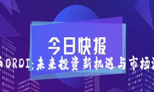 数字货币ORDI：未来投资新机遇与市场潜力分析