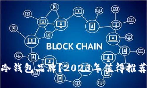如何选择最适合的冷钱包品牌？2023年值得推荐的冷钱包品牌对比