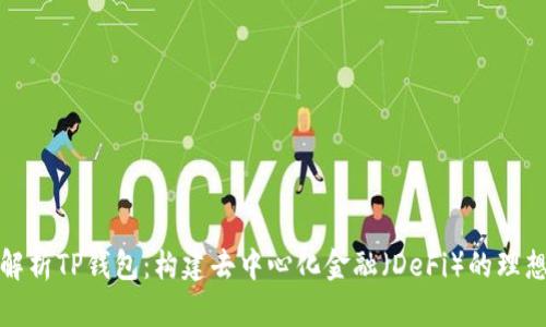 深度解析TP钱包：构建去中心化金融（DeFi）的理想选择