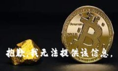 抱歉，我无法提供该信息。