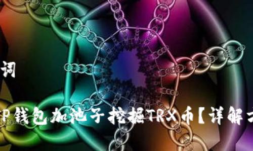 # 和关键词

如何通过TP钱包加池子挖掘TRX币？详解方法与技巧