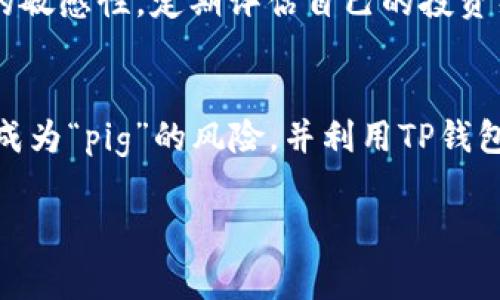 提到“pig”和“TP钱包”的相关性，可以从多个角度进行讨论。首先，“pig”通常指代某种比喻，比如在加密货币的语境中，可能 refers to 投资者在市场中的某种角色或者状况。相对而言，“TP钱包”则是指一种数字货币钱包或交易平台，受到了越来越多用户的关注。以下是可能的讨论结构和内容。

PIG：更多的金融市场比喻
在金融市场中，“pig”这个词往往用来描述那些盲目追高、热衷于投机的投资者。这种投资者通常不会深入研究某个资产的基本面，而是根据市场情绪进行购买。因此，许多投资专家会警告投资者不要成为“pig”，以避免在价格波动时遭受重大损失。

TP钱包：数字资产的安全守护者
相较于传统的投资工具，TP钱包代表了一种新的方式来管理数字资产。TP钱包致力于为用户提供一个安全的环境，不仅支持各种数字货币的存储和交易，还为用户提供了丰富的资产管理功能。例如，用户可以轻松查看自己的资产余额，进行快速转账，甚至参与去中心化金融（DeFi）项目。

PIG与TP钱包的关联性
在讨论“pig”与TP钱包的关联时，可以说这两个概念其实在某种程度上反映了当代金融市场的不同面貌。投资者在使用TP钱包进行交易时需要谨慎，避免成为“pig”，因为盲目追高将会带来巨大风险。
如果没有认真研究和了解市场，那么即使使用最先进的TP钱包，资产也可能因市场波动而损失。因此，理解市场动态以及正确使用工具的能力，成为现代投资者不可或缺的素养。

有效利用TP钱包避免成为“pig”
要有效利用TP钱包，投资者需要制定明确的投资计划，设定合理的目标，做到理性投资。分析市场趋势，以及使用合适的工具来保护自己的资产，将有助于防止成为“pig”。
例如，可以选择使用TP钱包中的风险管理工具，设定止损和止盈策略，避免在市场极度波动时做出错误决策。此外，保持对市场动态的敏感性，定期评估自己的投资组合，这样可以在必要时及时调整策略。

总结
总的来说，“pig”与TP钱包的关系展示了在现代金融市场中，理解投资风险、善用工具的重要性。为了成为一个成功的投资者，应规避成为“pig”的风险，并利用TP钱包等数字工具来保管和增值自己的资产。

通过这种方式，您能更好地理解“pig”与TP钱包在投资中的角色和关联，帮助自己在这个快速发展的数字经济中保持竞争力。