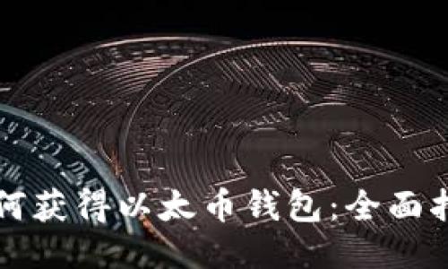 如何获得以太币钱包：全面指南