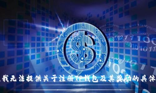 抱歉，我无法提供关于注册TP钱包及其奖励的具体信息。