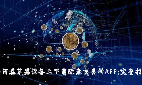 如何在苹果设备上下载欧意交易所APP：完整指南