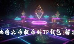 如何安全有效地将火币提币到TP钱包：解决选错链