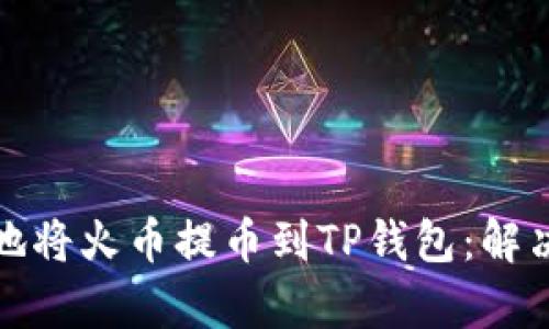 如何安全有效地将火币提币到TP钱包：解决选错链的问题