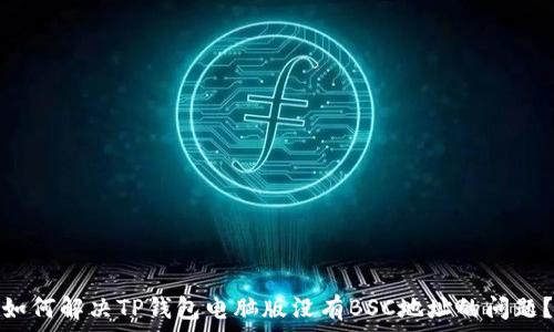   
如何解决TP钱包电脑版没有BSC地址的问题？