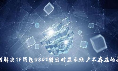 如何解决TP钱包USDT转出时显示账户不存在的问题