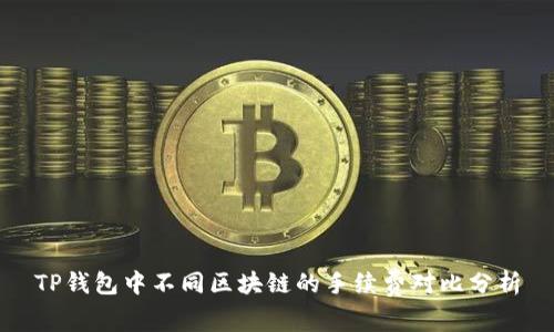TP钱包中不同区块链的手续费对比分析