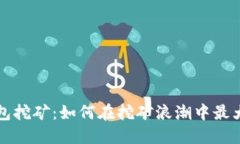 比太钱包挖矿：如何在挖矿浪潮中最大化收益