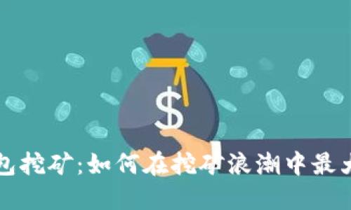 比太钱包挖矿：如何在挖矿浪潮中最大化收益