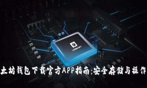 : 以太坊钱包下载官方APP指南：安全存储与操作攻略