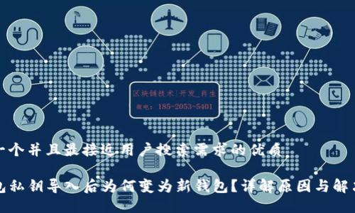 思考一个并且最接近用户搜索需求的优质

TP钱包私钥导入后为何变为新钱包？详解原因与解决方案