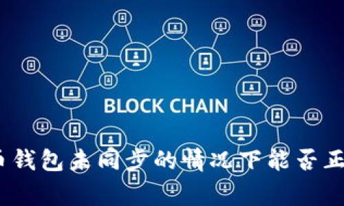 : 比特币钱包未同步的情况下能否正常使用？