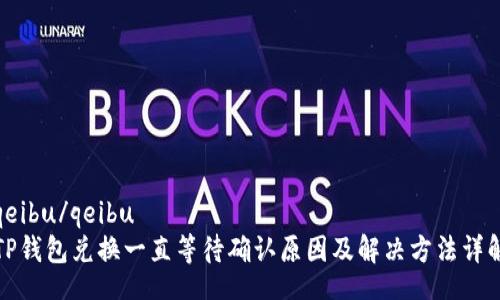 qeibu/qeibu
TP钱包兑换一直等待确认原因及解决方法详解