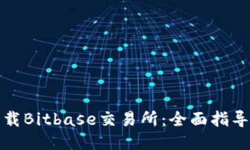 如何下载Bitbase交易所：全面指导与技巧