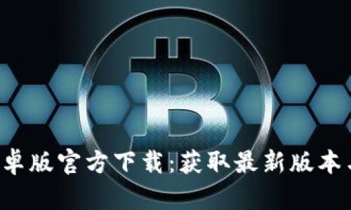  TP钱包安卓版官方下载：获取最新版本与使用指南