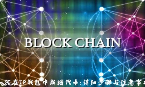 
如何在TP钱包中新增代币：详细步骤与注意事项