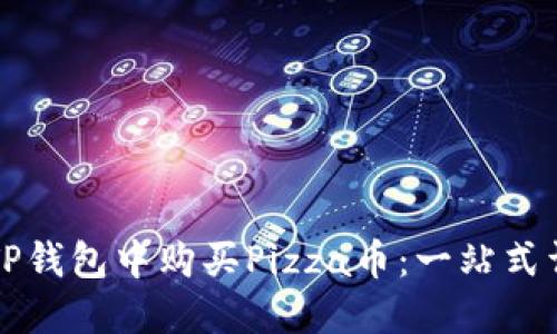 如何在TP钱包中购买Pizza币：一站式详细指南