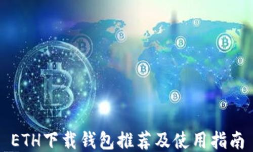 
ETH下载钱包推荐及使用指南
