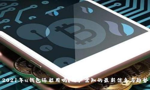 2021年u钱包还能用吗？用户需知的最新信息与趋势