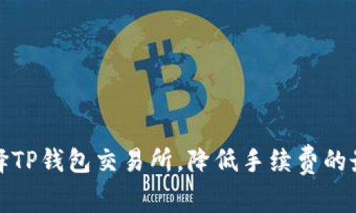 如何选择TP钱包交易所，降低手续费的最佳策略