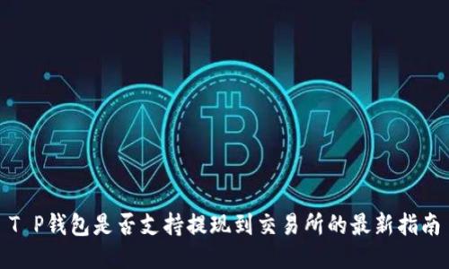 T P钱包是否支持提现到交易所的最新指南