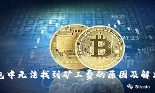 TP钱包中无法找到矿工费的原因及解决方案
