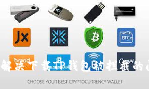 如何解决下载TP钱包被拦截的问题？