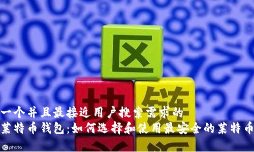 思考一个并且最接近用户搜索需求的  
安卓莱特币钱包：如何选择和使用最安全的莱特币钱包