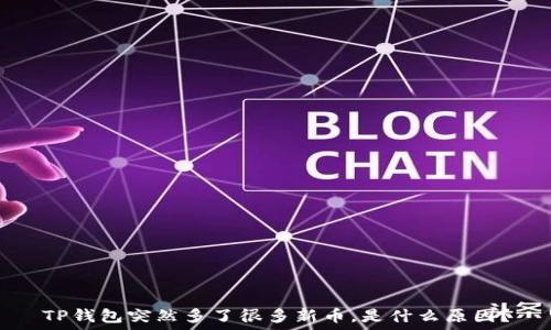   
TP钱包突然多了很多新币，是什么原因？